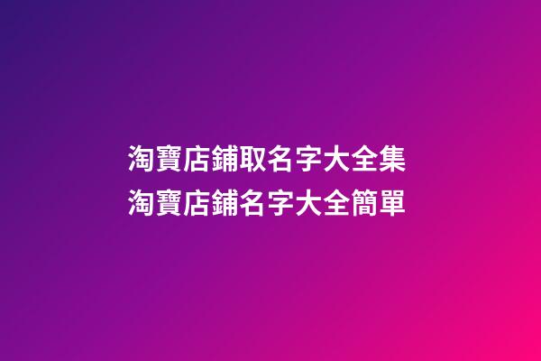 淘寶店鋪取名字大全集 淘寶店鋪名字大全簡單-第1張-店鋪起名-玄機派
